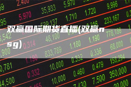 双赢国际期货直播(双赢nsg)