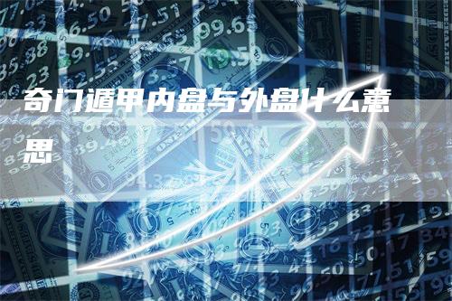 奇门遁甲内盘与外盘什么意思-领航期货