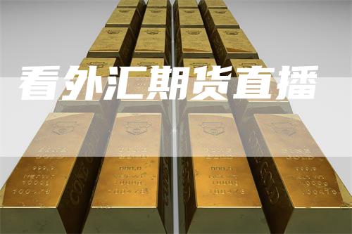 看外汇期货直播-领航期货