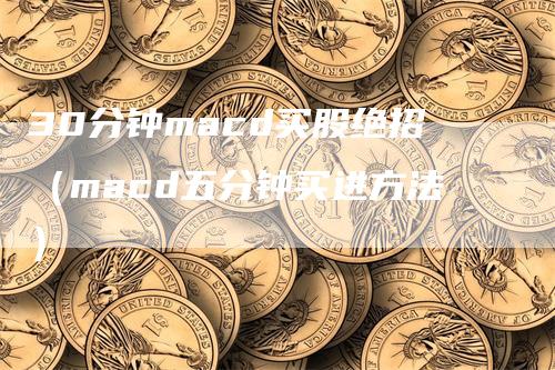 30分钟macd买股绝招（macd五分钟买进方法）