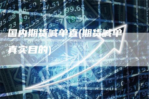 国内期货喊单直(期货喊单真实目的)-领航期货