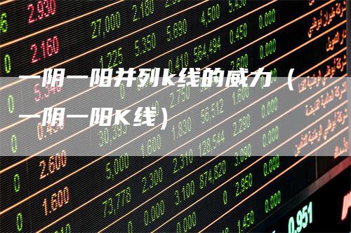 一阴一阳并列k线的威力（一阴一阳K线）