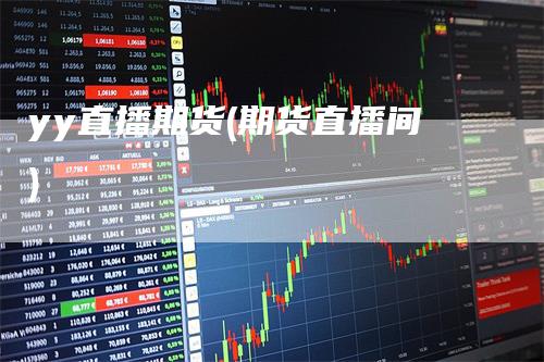 yy直播期货(期货直播间)-领航期货