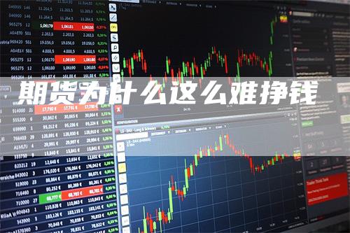 期货为什么这么难挣钱-领航期货