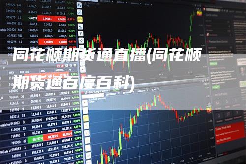 同花顺期货通直播(同花顺期货通百度百科)