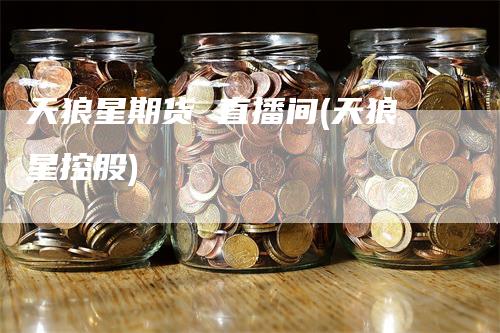 天狼星期货 直播间(天狼星控股)-领航期货