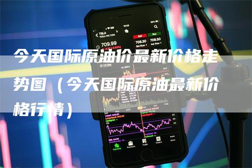 今天国际原油价最新价格走势图（今天国际原油最新价格行情）-领航期货