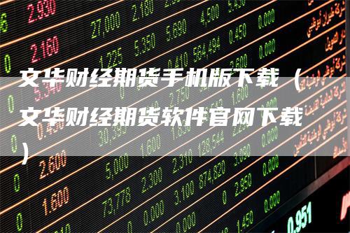 文华财经期货手机版下载（文华财经期货软件官网下载）