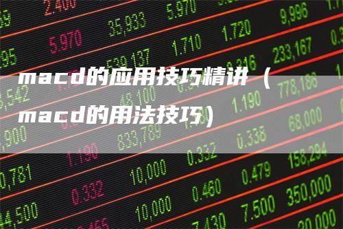 macd的应用技巧精讲（macd的用法技巧）