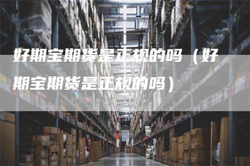 好期宝期货是正规的吗（好期宝期货是正规的吗）