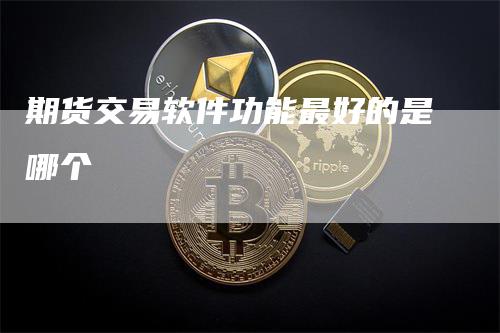 期货交易软件功能最好的是哪个-领航期货
