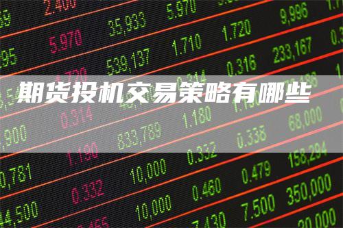 期货投机交易策略有哪些-领航期货