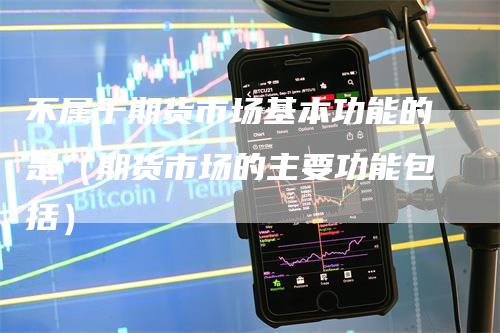不属于期货市场基本功能的是（期货市场的主要功能包括）