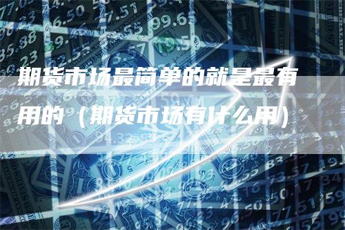 期货市场最简单的就是最有用的（期货市场有什么用）