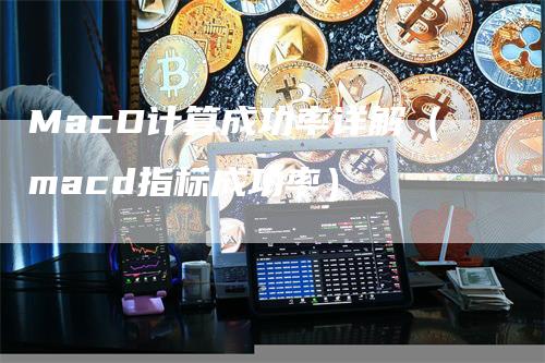 MacD计算成功率详解（macd指标成功率）