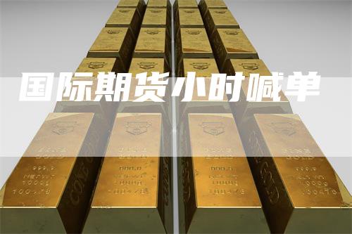 国际期货小时喊单-领航期货