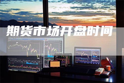 期货市场开盘时间-领航期货