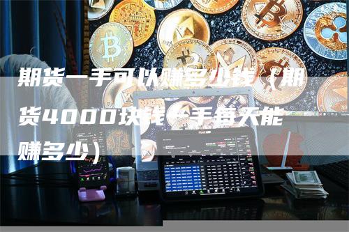 期货一手可以赚多少钱（期货4000块钱一手每天能赚多少）