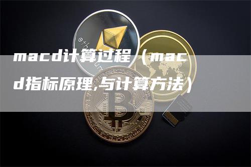 macd计算过程（macd指标原理,与计算方法）