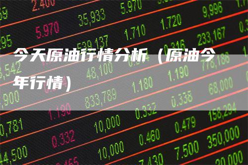 今天原油行情分析（原油今年行情）