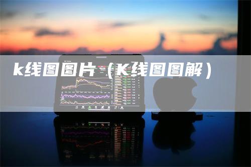 k线图图片（K线图图解）-领航期货