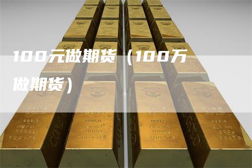 100元做期货（100万做期货）