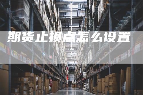 期货止损点怎么设置-领航期货