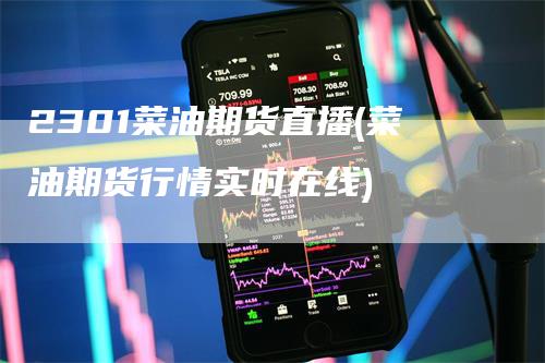 2301菜油期货直播(菜油期货行情实时在线)