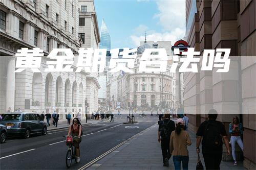 黄金期货合法吗-领航期货