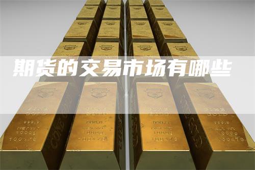 期货的交易市场有哪些-领航期货