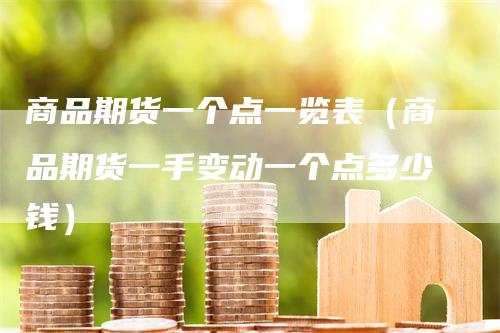 商品期货一个点一览表（商品期货一手变动一个点多少钱）