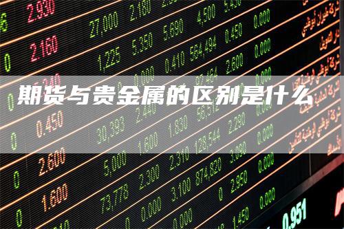 期货与贵金属的区别是什么-领航期货