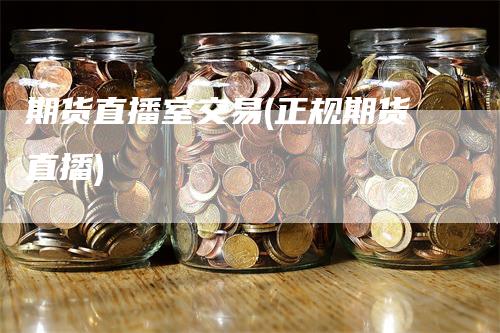期货直播室交易(正规期货直播)-领航期货