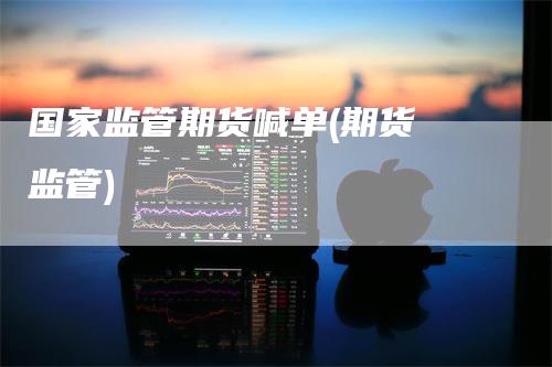 国家监管期货喊单(期货 监管)