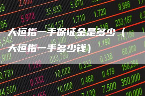 大恒指一手保证金是多少（大恒指一手多少钱）