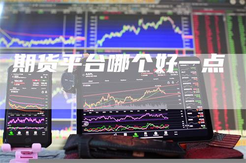 期货平台哪个好一点-领航期货