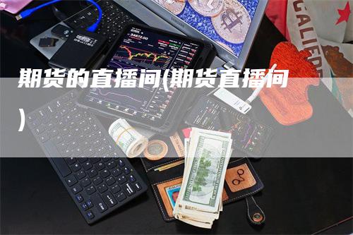期货的直播间(期货直播间)