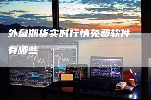 外盘期货实时行情免费软件有哪些