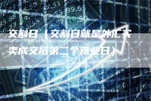 交割日（交割日就是外汇买卖成交后第二个营业日）-领航期货