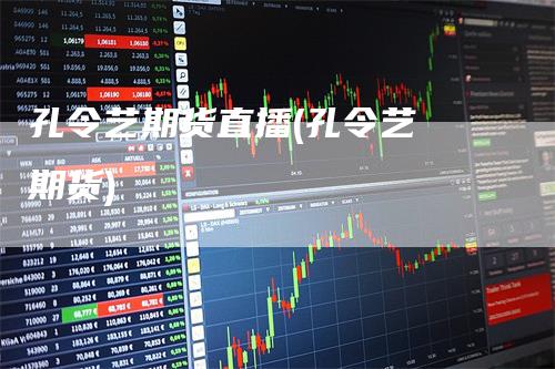 孔令艺期货直播(孔令艺 期货)