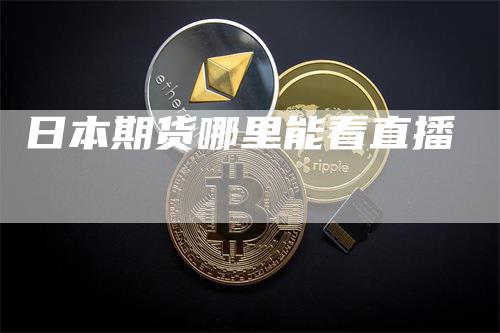 日本期货哪里能看直播-领航期货