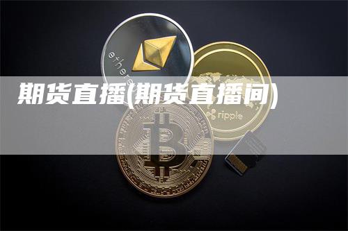 期货直播(期货直播间)-领航期货
