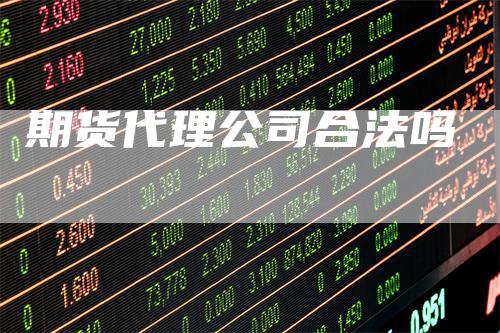 期货代理公司合法吗-领航期货