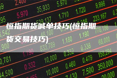 恒指期货喊单技巧(恒指期货交易技巧)-领航期货