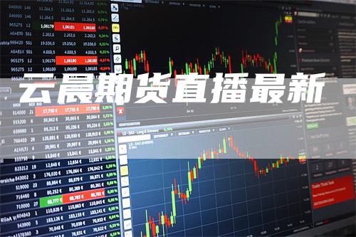 云晨期货直播最新