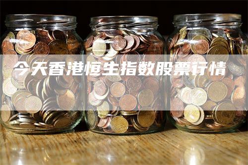 今天香港恒生指数股票行情