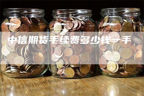 中信期货手续费多少钱一手