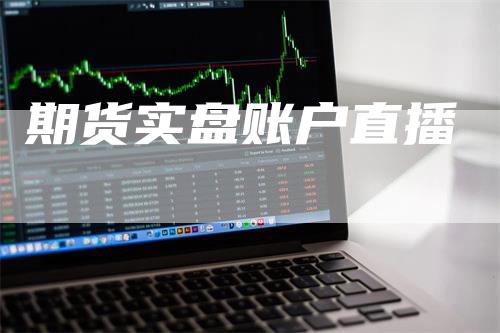 期货实盘账户直播-领航期货