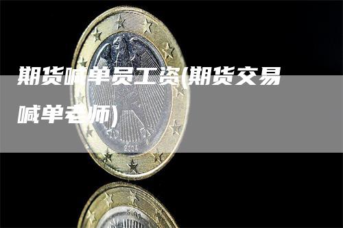期货喊单员工资(期货交易喊单老师)