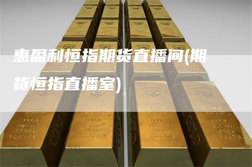 惠盈利恒指期货直播间(期货恒指直播室)-领航期货